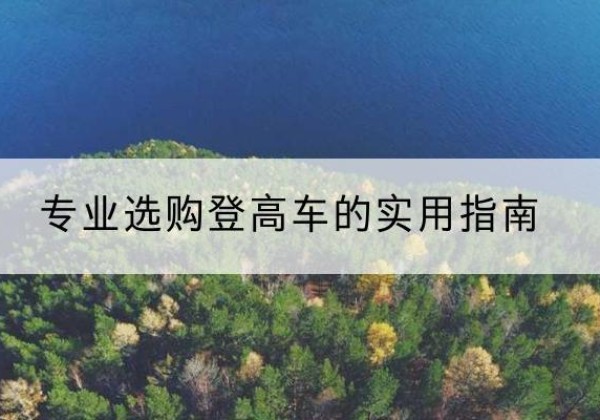 镇远电动登高车厂家推荐-专业选购登高车的实用指南