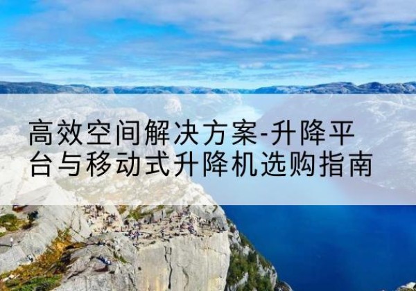 镇远升降平台厂家-*空间解决方案-升降平台与移动式升降机选购指南